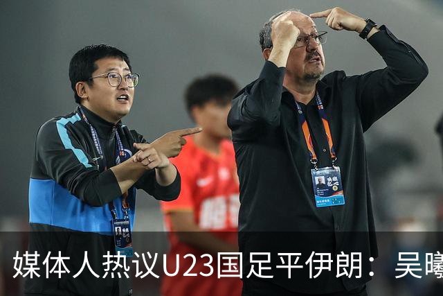 媒体人热议U23国足平伊朗：吴曦不可替代 下场又是熟悉的打平出线